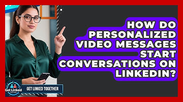 How Do Personalized Video Messages Start Conversations On LinkedIn? - Get Linked Together
