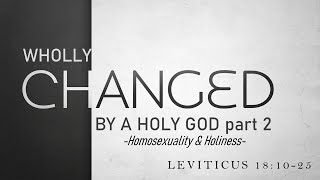 Leviticus 18:10-25 | Wholly Changed by a Holy God, Pt. 2 | Homosexuality & Holiness