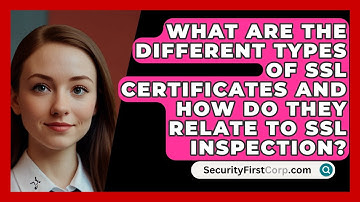 What Are The Different Types Of SSL Certificates And How Do They Relate To SSL Inspection?