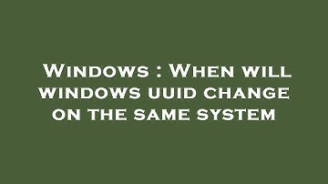 Windows : When will windows uuid change on the same system