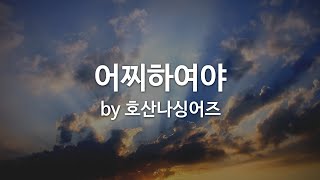 Video thumbnail of "어찌하여야 by 호산나싱어즈"