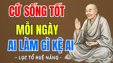 LỤC TỔ HUỆ NĂNG : Cứ sống tốt mỗi ngày, mặc kệ ai làm gì, rất hay ?
