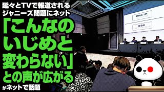 延々とTVで報道されるジャニーズ問題にネットで「こんなのいじめと変わらない」との声が広がるが話題