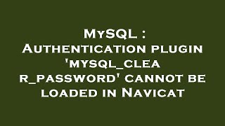 MySQL : Authentication plugin 'mysql_clear_password' cannot be loaded in Navicat