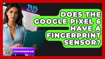 Does The Google Pixel 6 Have A Fingerprint Sensor? - The Hardware Hub