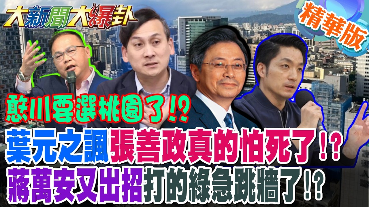 憨川要選桃園了!?葉元之諷張善政真的怕死了!?蔣萬安又出招打的綠急跳牆了!?【大新聞大爆卦】精華版5 @大新聞大爆卦HotNewsTalk