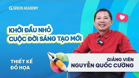 KHỞI ĐẦU NHỎ – HÀNH TRÌNH LỚN CỦA NHỮNG NGƯỜI LÀM NGHỀ SÁNG TẠO | GV QUỐC CƯỜNG | GREEN ACADEMY