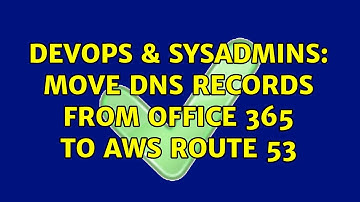 DevOps & SysAdmins: Move DNS Records from Office 365 to AWS Route 53