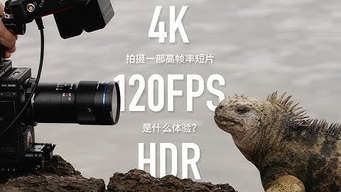 【4K 120FPS HDR】拍摄一部高帧率短片是什么体验？