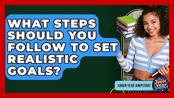 What Steps Should You Follow To Set Realistic Goals? - Junior Year Jumpstart