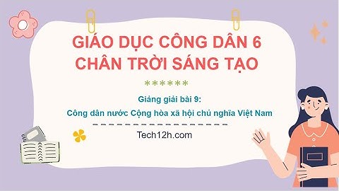 Giảng bài 9: Công dân nước Cộng hòa xã hội chủ nghĩa VN | Giáo dục công dân 6 Chân trời sáng tạo