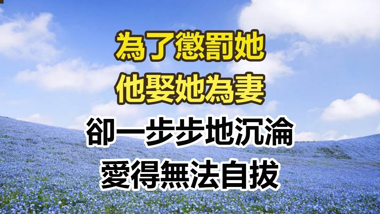 為了懲罰她，他娶她為妻，卻一步步地沉淪，愛得無法自拔#幸福敲門 #為人處世 #生活經驗 #情感故事