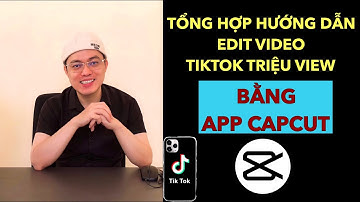 TỔNG HỢP HƯỚNG DẪN EDIT VIDEO TIKTOK TRIỆU VIEW BẰNG APP CAPCUT | TRƯƠNG HẢI ĐĂNG