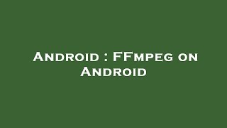Android : FFmpeg on Android