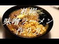 札幌みそらーめんの作り方。7杯目【飯テロ】