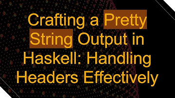 Crafting a Pretty String Output in Haskell: Handling Headers Effectively
