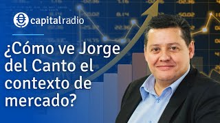Cómo Ve Jorge Del Canto El Contexto De Mercado?