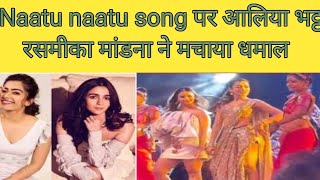 Aliya Bhatt & Rashmika Mandana Dance At Naatu Naatu Song Dance