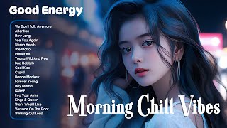 Morning Chill Vibes💦Positive Feelings and Energy ~ Morning songs for a positive day