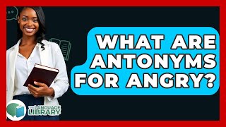 What Are Antonyms For Angry? - The Language Library