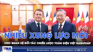 Nhiều xung lực mới cho quan hệ đối tác chiến lược toàn diện Việt Nam-Pháp - VNA