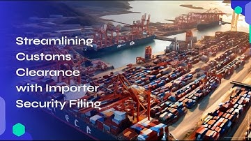 Streamlining Customs Clearance with Importer Security Filing
