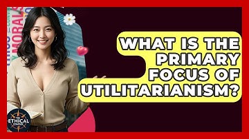 What Is The Primary Focus Of Utilitarianism? - The Ethical Compass