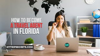 How to Become a Travel Agent in Florida | MyTripSecrets