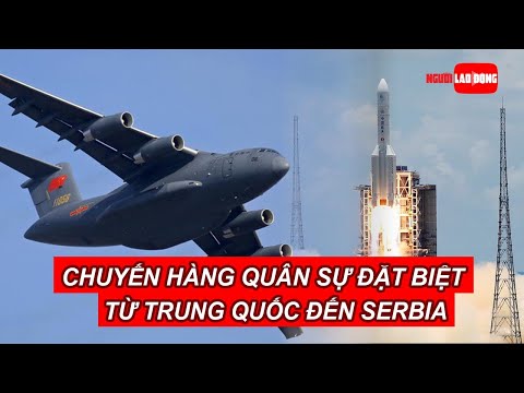 Video Chuyến hàng quân sự đặc biệt từ Trung Quốc đến Serbia... - youtube