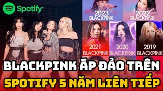 Vượt TWICE, Blackpink là nhóm nhạc nữ áp đảo trên Spotify 5 năm liên tiếp