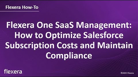 Flexera One SaaS Management: How to Optimize Salesforce Subscription Costs and Maintain Compliance