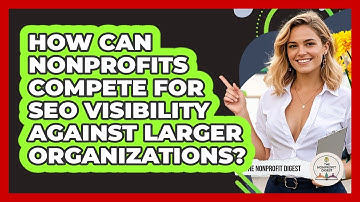 How Can Nonprofits Compete For SEO Visibility Against Larger Organizations? - The Nonprofit Digest