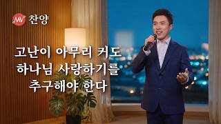 찬양 MV ＜고난이 아무리 커도 하나님 사랑하기를 추구해야 한다＞