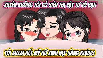 Xuyên Không Tôi Có Siêu Thị Vật Tư Vô Hạn Tôi Mlem Hết Mỹ Nữ Xinh Đẹp Hàng Khủng Full Trọn Bộ