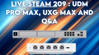 Live steam 209 : UDM Pro Max, UXG MAX and q&A