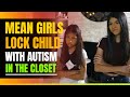 Mean Girls Lock Child With Autism In The Closet. The Ending Will Shock You.