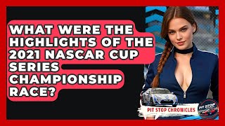 What Were The Highlights Of The 2021 NASCAR Cup Series Championship Race? - Pit Stop Chronicles