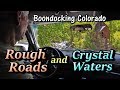 Rough Roads & Crystal Waters - Boondocking Colorado