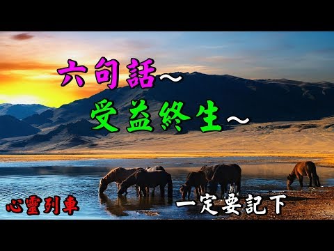 【心靈列車 】 六句話～受益終生：不要盤算太多，要順其自然。壓抑自己沒必要，奉承巴結也沒必要。人生路上有三看：【看遠】【看寬】【看淡】。相信自己比依賴別人重要。