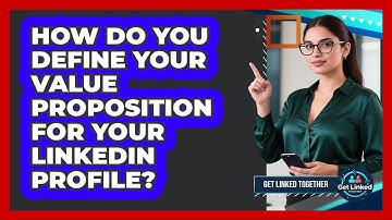How Do You Define Your Value Proposition For Your LinkedIn Profile? - Get Linked Together