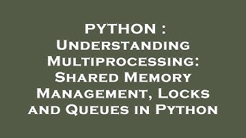 PYTHON : Understanding Multiprocessing: Shared Memory Management, Locks and Queues in Python