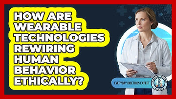 How Are Wearable Technologies Rewiring Human Behavior Ethically? - Everyday Bioethics Expert