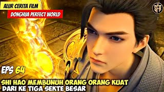 SHI HAO MEMBUNUH ORANG ORANG KUAT DARI SEKTE BESAR - DONGHUA PERFECT WORLD EPISODE 64 SUB INDO