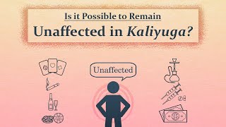 Is it Possible to Remain Unaffected in Kaliyuga?