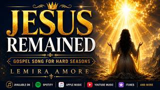 Jesus Remained | Gospel Song for Hard Seasons | Lemira Amore