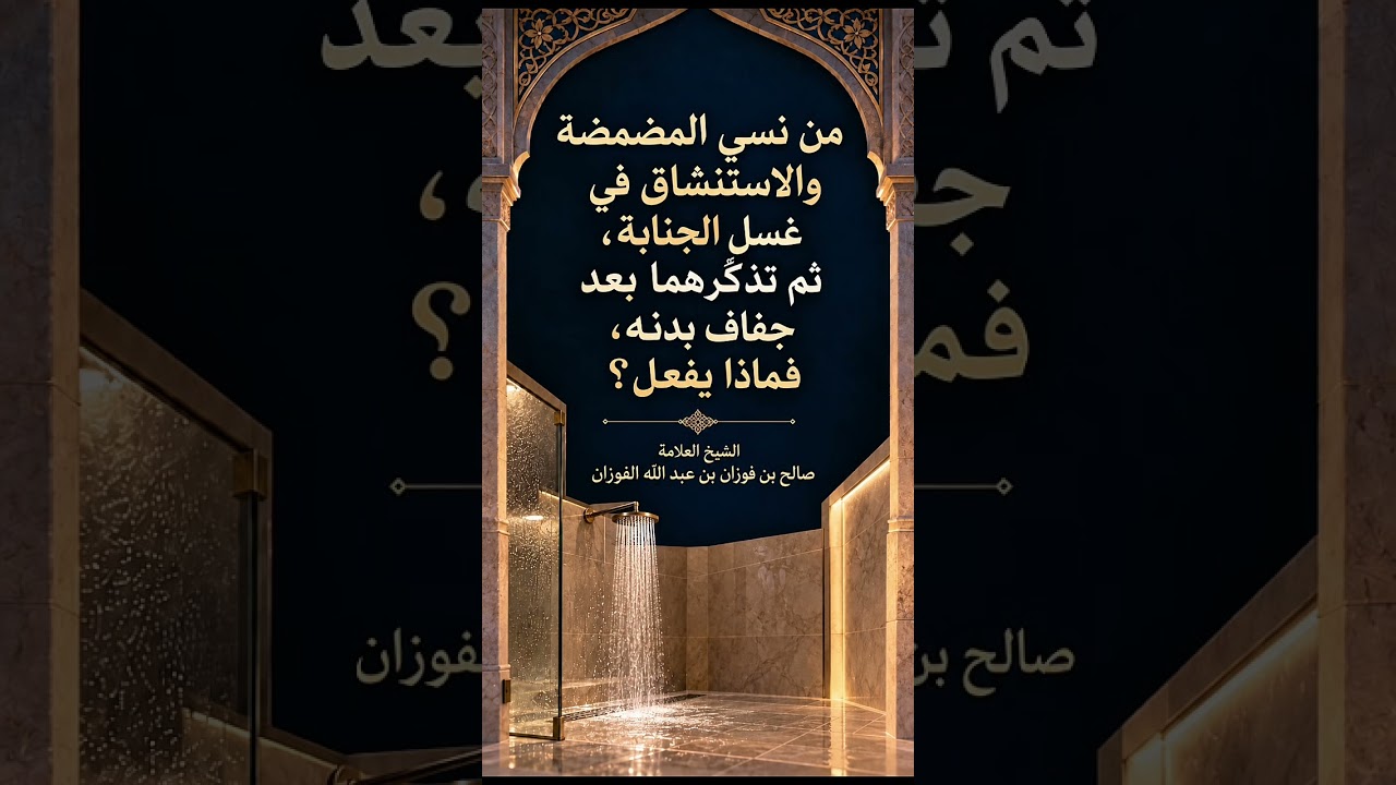 من نسي المضمضة والاستنشاق في غسل الجنابة،ثم تذكّرهما بعد جفاف بدنه،فماذا يفعل ؟ العلامة صالح الفوزان