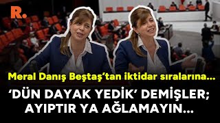 Meral Danış Beştaş’tan iktidar sıralarına: 'Dün dayak yedik' demişler; ayıptır ya ağlamayın...