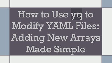 How to Use yq to Modify YAML Files: Adding New Arrays Made Simple