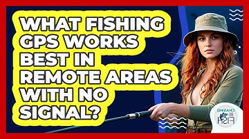 What Fishing GPS Works Best In Remote Areas With No Signal? - Chasing Big Fish