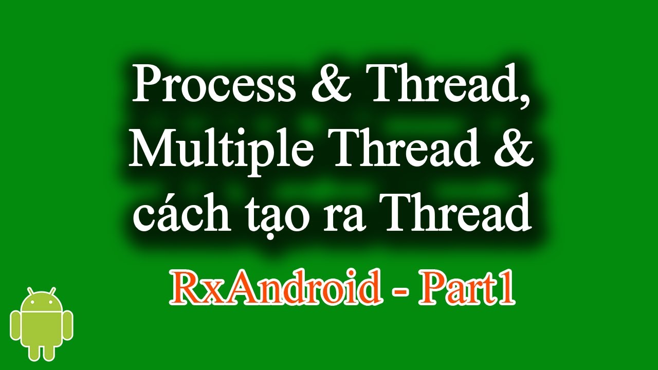 Tìm Hiểu Process, Thread, Multiple Thread Và Cách Tạo Ra Thread Trong Android - [Rxandroid Part 1]